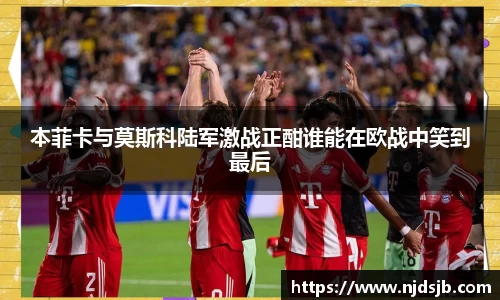 本菲卡与莫斯科陆军激战正酣谁能在欧战中笑到最后