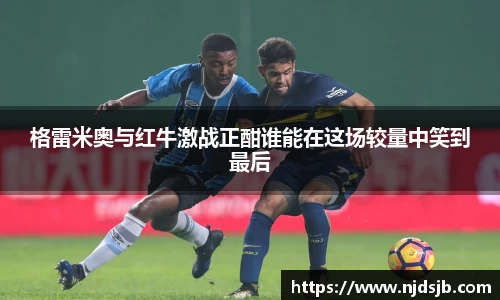 格雷米奥与红牛激战正酣谁能在这场较量中笑到最后