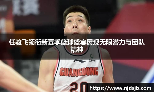 任骏飞领衔新赛季篮球盛宴展现无限潜力与团队精神