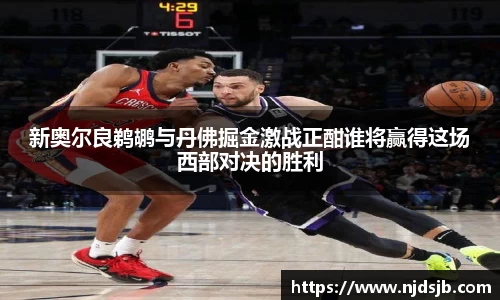 新奥尔良鹈鹕与丹佛掘金激战正酣谁将赢得这场西部对决的胜利