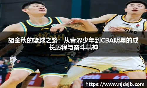 胡金秋的篮球之路：从青涩少年到CBA明星的成长历程与奋斗精神