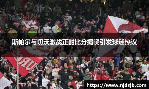 斯帕尔与切沃激战正酣比分揭晓引发球迷热议