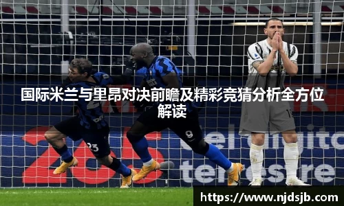 国际米兰与里昂对决前瞻及精彩竞猜分析全方位解读
