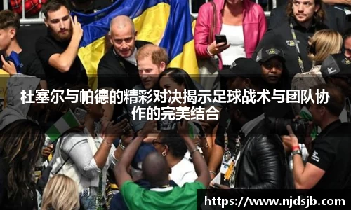 杜塞尔与帕德的精彩对决揭示足球战术与团队协作的完美结合