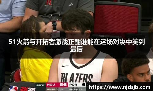 51火箭与开拓者激战正酣谁能在这场对决中笑到最后