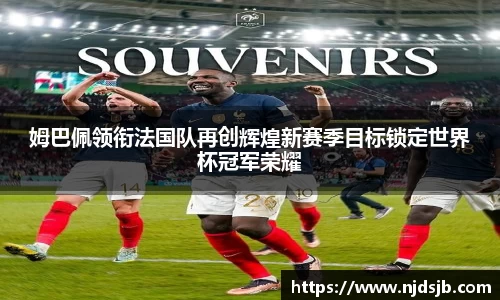 姆巴佩领衔法国队再创辉煌新赛季目标锁定世界杯冠军荣耀