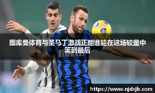 图库曼体育与圣马丁激战正酣谁能在这场较量中笑到最后