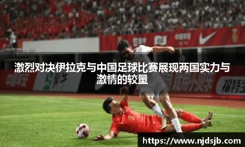 激烈对决伊拉克与中国足球比赛展现两国实力与激情的较量
