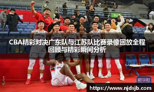 CBA精彩对决广东队与江苏队比赛录像回放全程回顾与精彩瞬间分析
