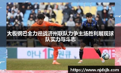 大板钢巴全力迎战济州联队力争主场胜利展现球队实力与斗志