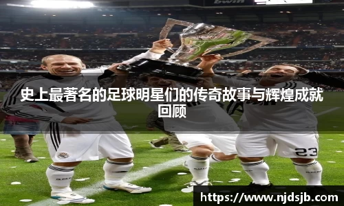 史上最著名的足球明星们的传奇故事与辉煌成就回顾
